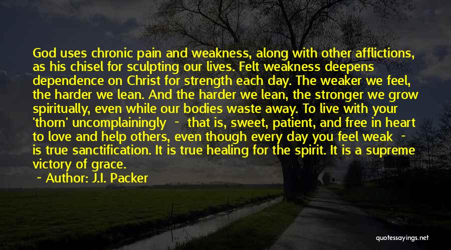 J.I. Packer Quotes: God Uses Chronic Pain And Weakness, Along With Other Afflictions, As His Chisel For Sculpting Our Lives. Felt Weakness Deepens