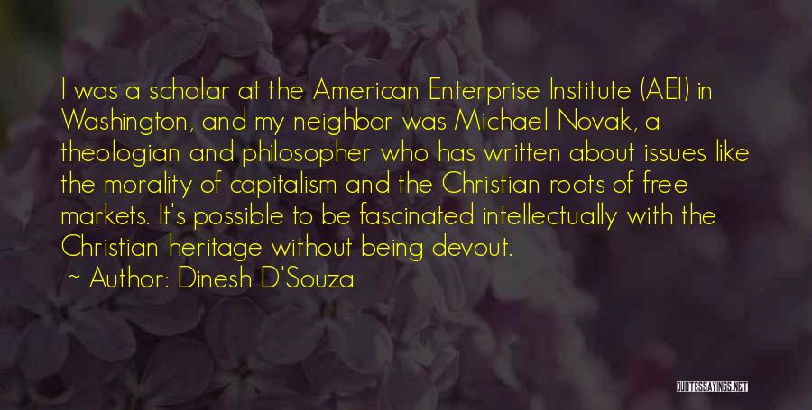 Dinesh D'Souza Quotes: I Was A Scholar At The American Enterprise Institute (aei) In Washington, And My Neighbor Was Michael Novak, A Theologian