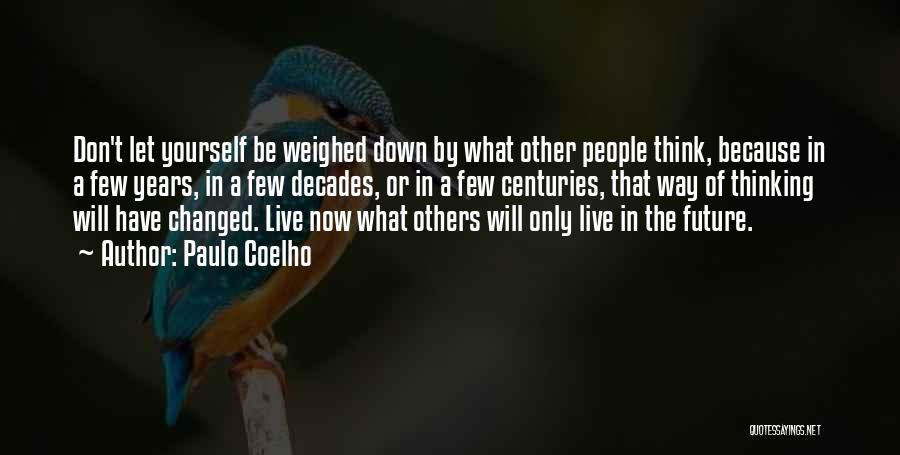 Paulo Coelho Quotes: Don't Let Yourself Be Weighed Down By What Other People Think, Because In A Few Years, In A Few Decades,
