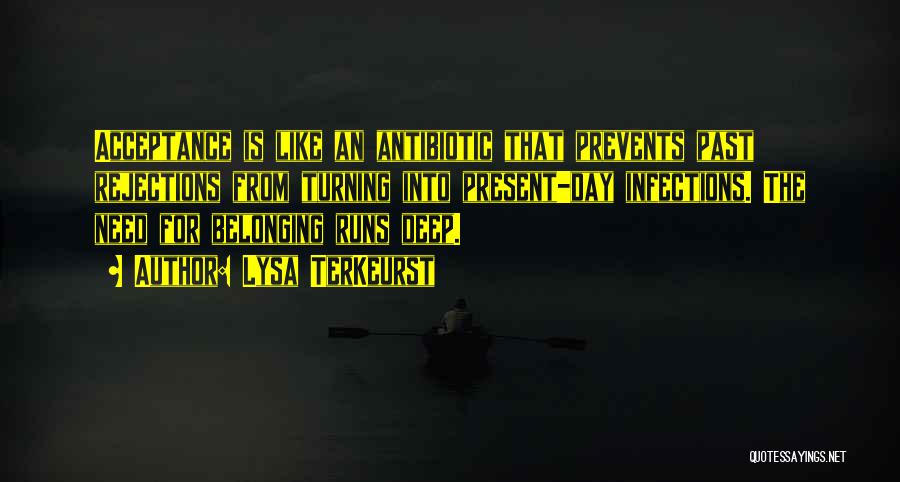 Lysa TerKeurst Quotes: Acceptance Is Like An Antibiotic That Prevents Past Rejections From Turning Into Present-day Infections. The Need For Belonging Runs Deep.