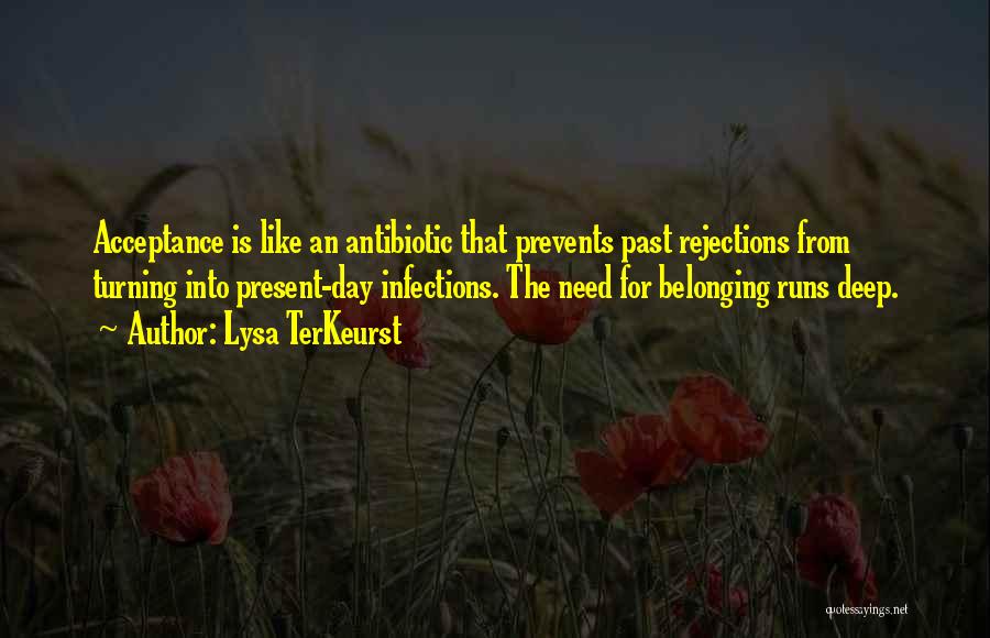Lysa TerKeurst Quotes: Acceptance Is Like An Antibiotic That Prevents Past Rejections From Turning Into Present-day Infections. The Need For Belonging Runs Deep.