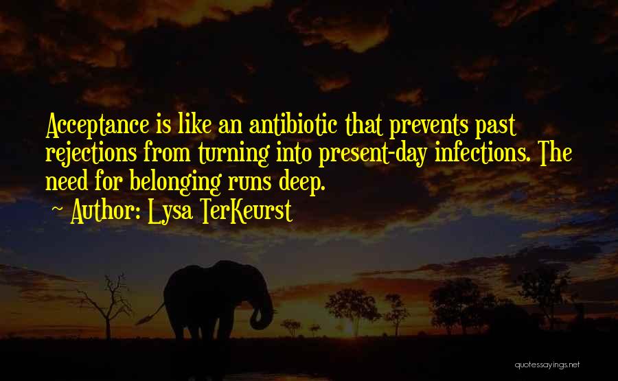 Lysa TerKeurst Quotes: Acceptance Is Like An Antibiotic That Prevents Past Rejections From Turning Into Present-day Infections. The Need For Belonging Runs Deep.