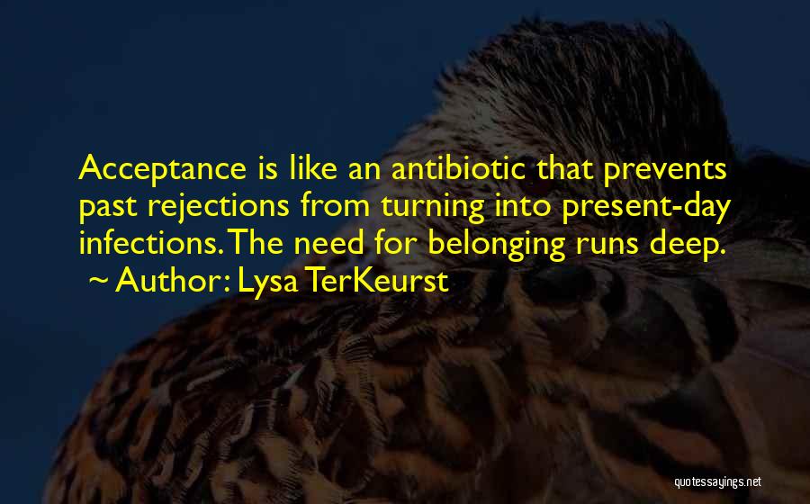 Lysa TerKeurst Quotes: Acceptance Is Like An Antibiotic That Prevents Past Rejections From Turning Into Present-day Infections. The Need For Belonging Runs Deep.