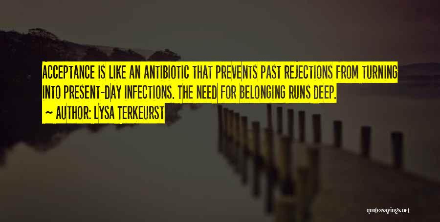 Lysa TerKeurst Quotes: Acceptance Is Like An Antibiotic That Prevents Past Rejections From Turning Into Present-day Infections. The Need For Belonging Runs Deep.