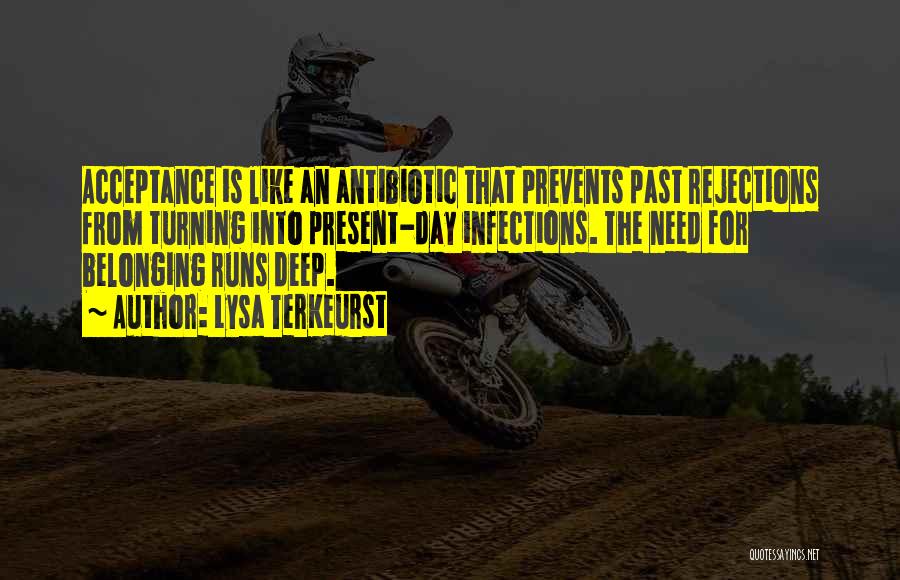 Lysa TerKeurst Quotes: Acceptance Is Like An Antibiotic That Prevents Past Rejections From Turning Into Present-day Infections. The Need For Belonging Runs Deep.