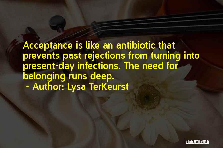 Lysa TerKeurst Quotes: Acceptance Is Like An Antibiotic That Prevents Past Rejections From Turning Into Present-day Infections. The Need For Belonging Runs Deep.