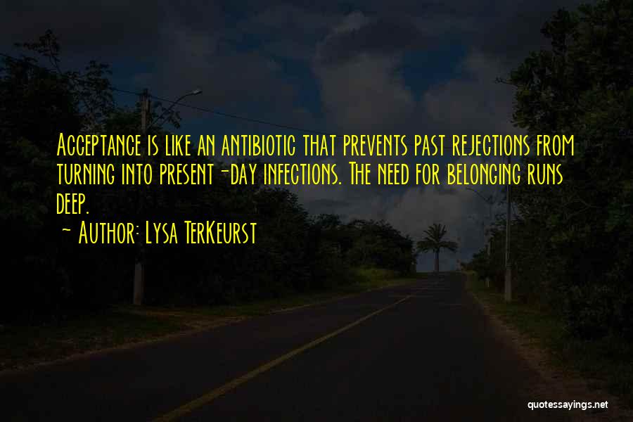 Lysa TerKeurst Quotes: Acceptance Is Like An Antibiotic That Prevents Past Rejections From Turning Into Present-day Infections. The Need For Belonging Runs Deep.
