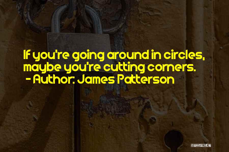 James Patterson Quotes: If You're Going Around In Circles, Maybe You're Cutting Corners.