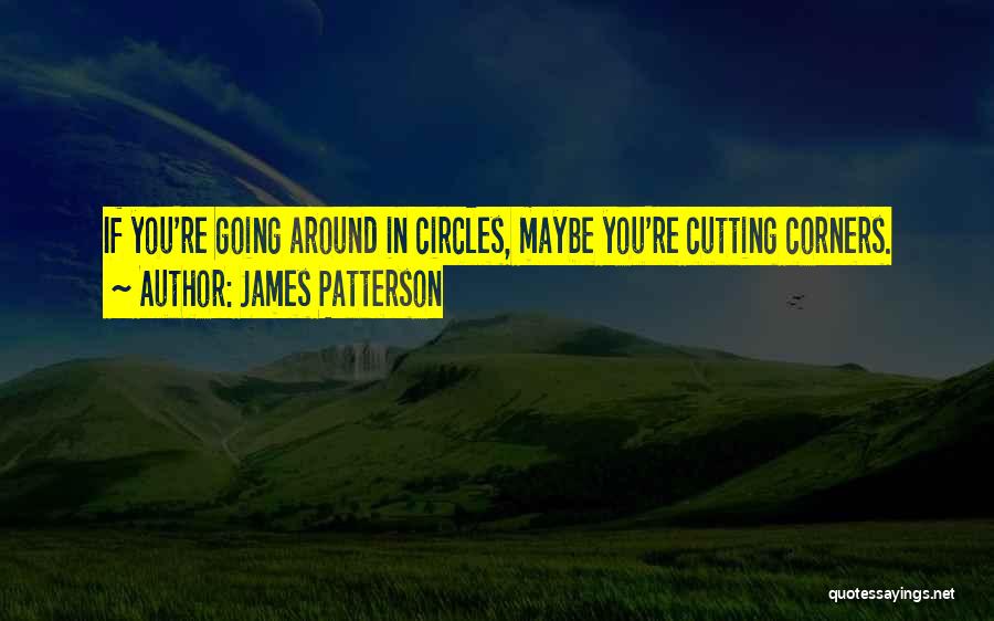 James Patterson Quotes: If You're Going Around In Circles, Maybe You're Cutting Corners.