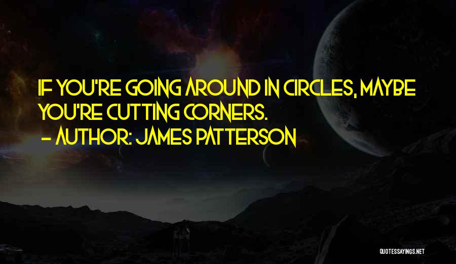 James Patterson Quotes: If You're Going Around In Circles, Maybe You're Cutting Corners.