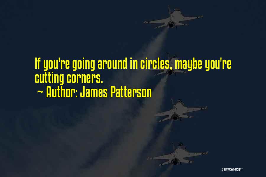 James Patterson Quotes: If You're Going Around In Circles, Maybe You're Cutting Corners.