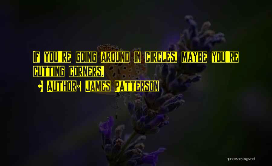 James Patterson Quotes: If You're Going Around In Circles, Maybe You're Cutting Corners.