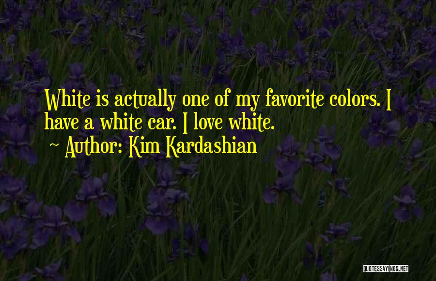Kim Kardashian Quotes: White Is Actually One Of My Favorite Colors. I Have A White Car. I Love White.