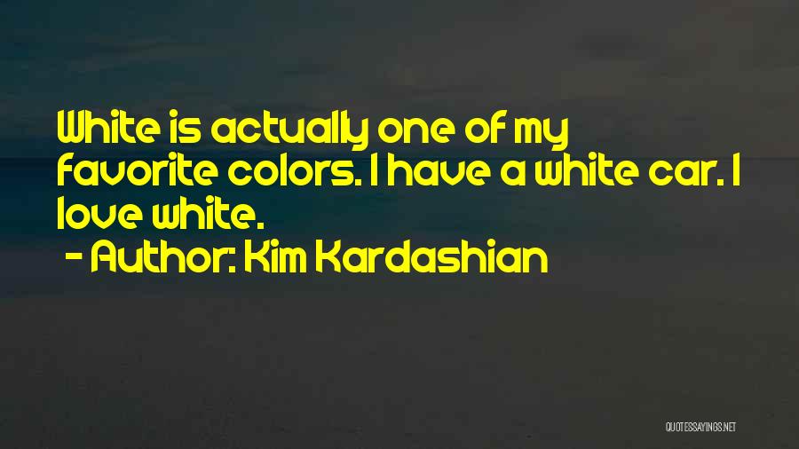 Kim Kardashian Quotes: White Is Actually One Of My Favorite Colors. I Have A White Car. I Love White.