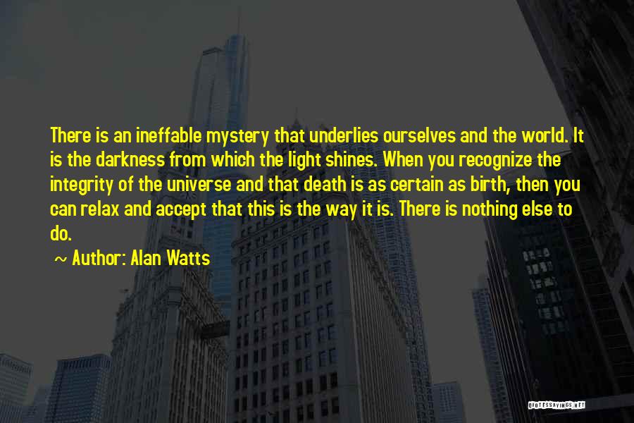 Alan Watts Quotes: There Is An Ineffable Mystery That Underlies Ourselves And The World. It Is The Darkness From Which The Light Shines.