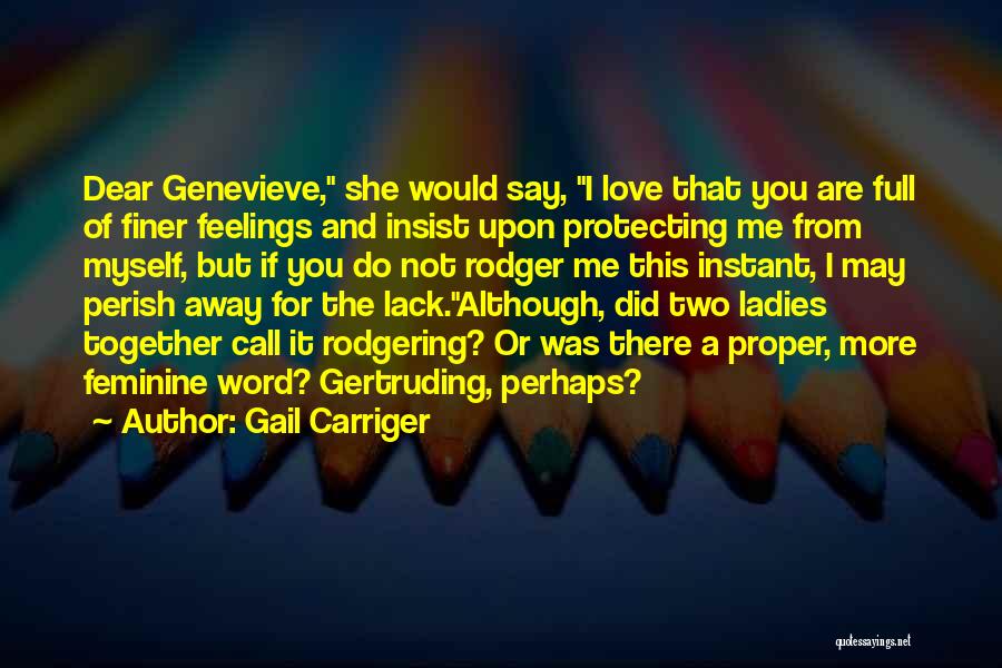 Gail Carriger Quotes: Dear Genevieve, She Would Say, I Love That You Are Full Of Finer Feelings And Insist Upon Protecting Me From