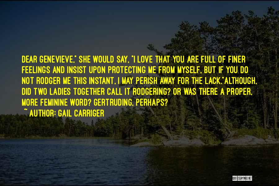 Gail Carriger Quotes: Dear Genevieve, She Would Say, I Love That You Are Full Of Finer Feelings And Insist Upon Protecting Me From