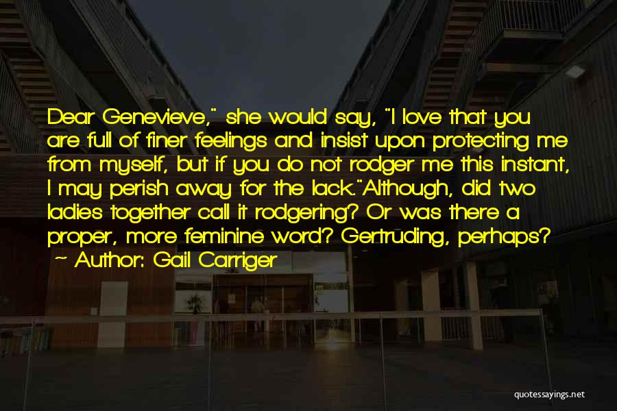 Gail Carriger Quotes: Dear Genevieve, She Would Say, I Love That You Are Full Of Finer Feelings And Insist Upon Protecting Me From