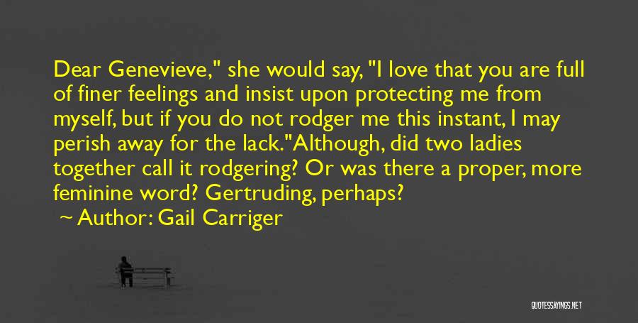 Gail Carriger Quotes: Dear Genevieve, She Would Say, I Love That You Are Full Of Finer Feelings And Insist Upon Protecting Me From
