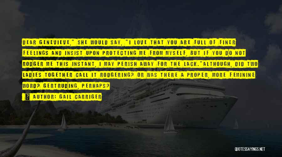 Gail Carriger Quotes: Dear Genevieve, She Would Say, I Love That You Are Full Of Finer Feelings And Insist Upon Protecting Me From