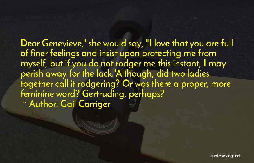Gail Carriger Quotes: Dear Genevieve, She Would Say, I Love That You Are Full Of Finer Feelings And Insist Upon Protecting Me From