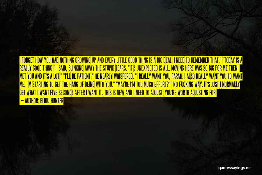 Bijou Hunter Quotes: I Forget How You Had Nothing Growing Up And Every Little Good Thing Is A Big Deal. I Need To