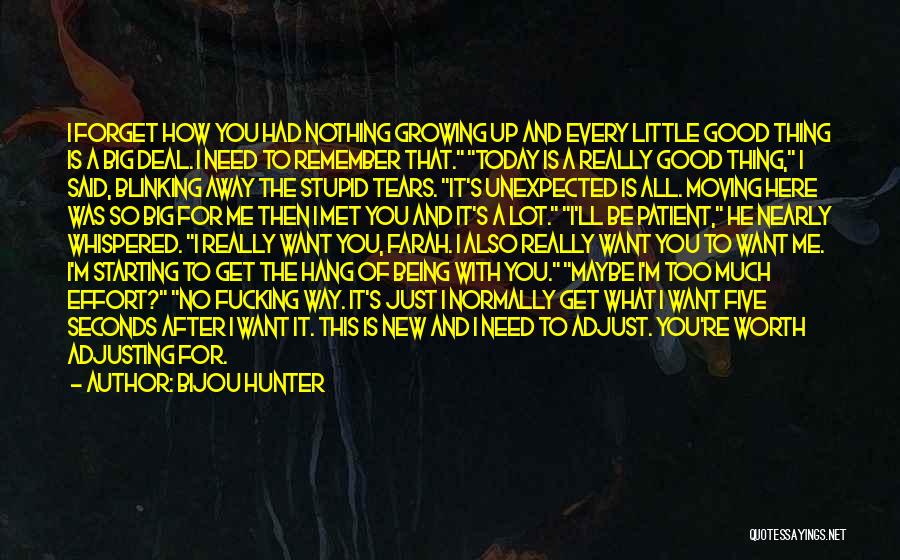 Bijou Hunter Quotes: I Forget How You Had Nothing Growing Up And Every Little Good Thing Is A Big Deal. I Need To