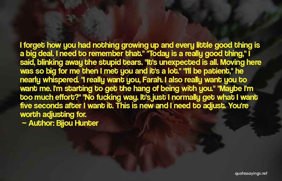 Bijou Hunter Quotes: I Forget How You Had Nothing Growing Up And Every Little Good Thing Is A Big Deal. I Need To