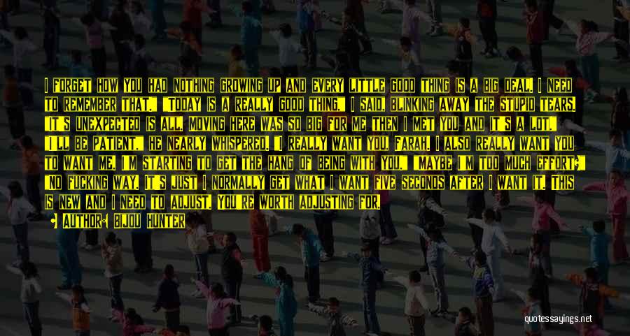 Bijou Hunter Quotes: I Forget How You Had Nothing Growing Up And Every Little Good Thing Is A Big Deal. I Need To