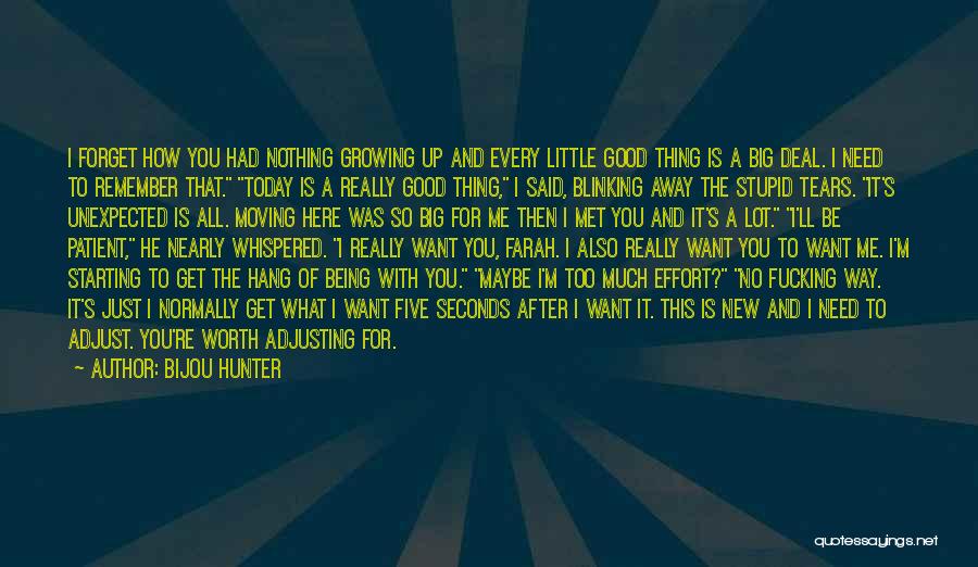 Bijou Hunter Quotes: I Forget How You Had Nothing Growing Up And Every Little Good Thing Is A Big Deal. I Need To