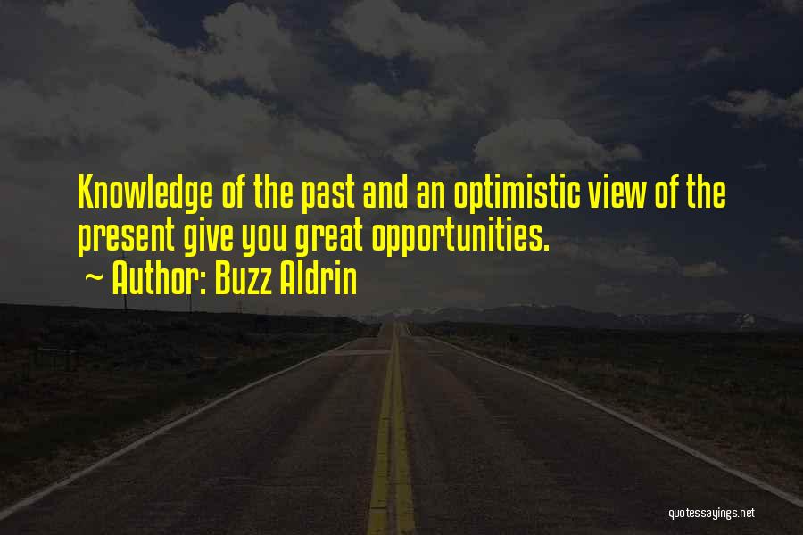 Buzz Aldrin Quotes: Knowledge Of The Past And An Optimistic View Of The Present Give You Great Opportunities.