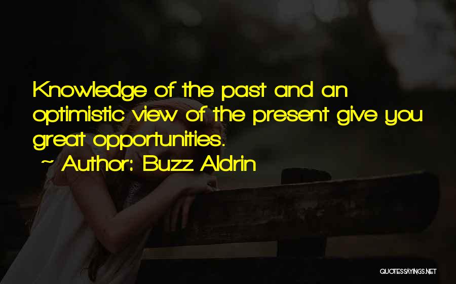 Buzz Aldrin Quotes: Knowledge Of The Past And An Optimistic View Of The Present Give You Great Opportunities.