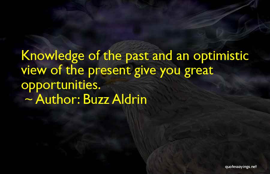 Buzz Aldrin Quotes: Knowledge Of The Past And An Optimistic View Of The Present Give You Great Opportunities.