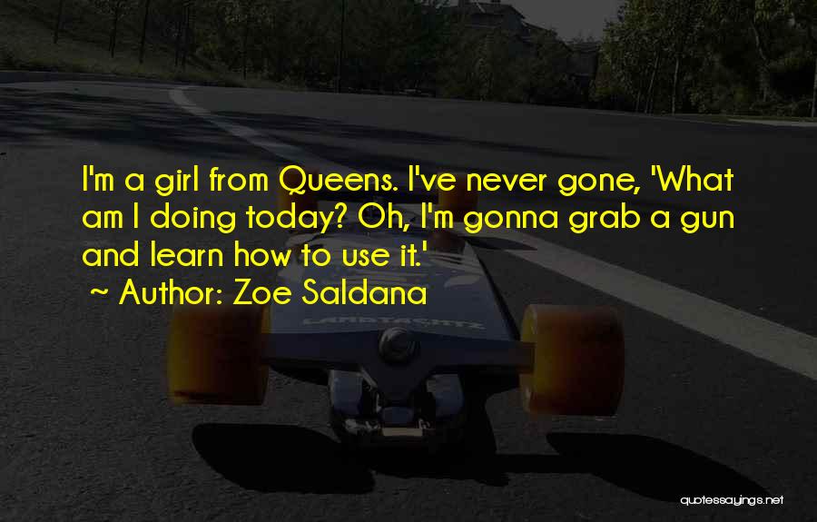 Zoe Saldana Quotes: I'm A Girl From Queens. I've Never Gone, 'what Am I Doing Today? Oh, I'm Gonna Grab A Gun And