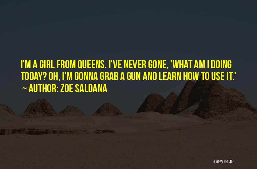 Zoe Saldana Quotes: I'm A Girl From Queens. I've Never Gone, 'what Am I Doing Today? Oh, I'm Gonna Grab A Gun And