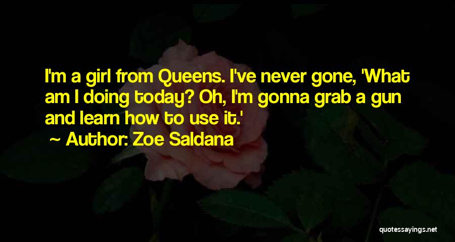 Zoe Saldana Quotes: I'm A Girl From Queens. I've Never Gone, 'what Am I Doing Today? Oh, I'm Gonna Grab A Gun And