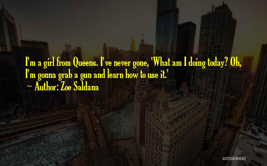 Zoe Saldana Quotes: I'm A Girl From Queens. I've Never Gone, 'what Am I Doing Today? Oh, I'm Gonna Grab A Gun And