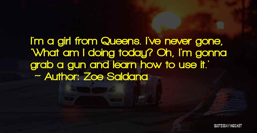 Zoe Saldana Quotes: I'm A Girl From Queens. I've Never Gone, 'what Am I Doing Today? Oh, I'm Gonna Grab A Gun And