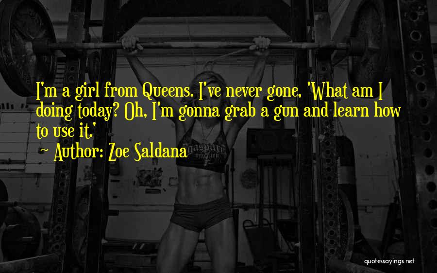 Zoe Saldana Quotes: I'm A Girl From Queens. I've Never Gone, 'what Am I Doing Today? Oh, I'm Gonna Grab A Gun And