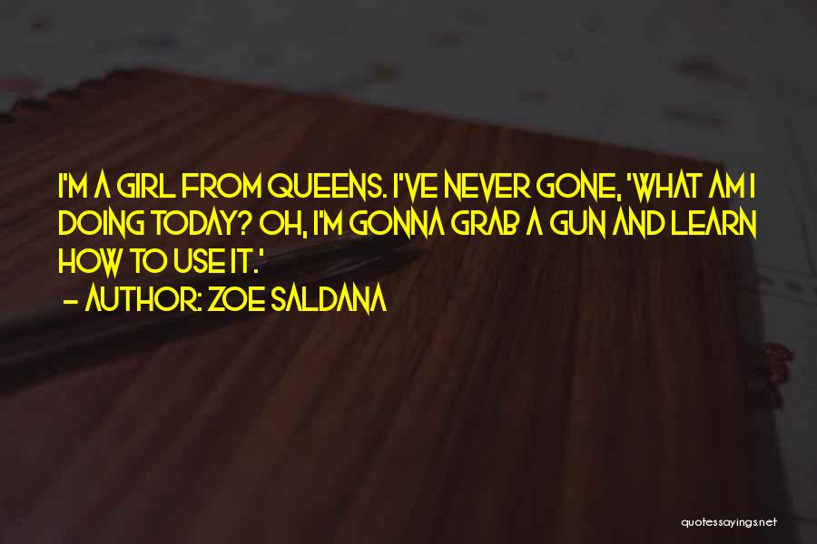 Zoe Saldana Quotes: I'm A Girl From Queens. I've Never Gone, 'what Am I Doing Today? Oh, I'm Gonna Grab A Gun And