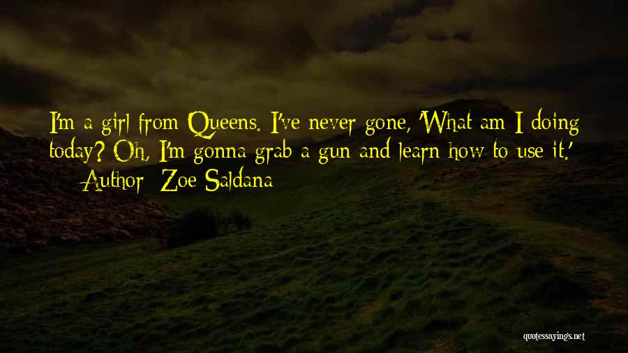 Zoe Saldana Quotes: I'm A Girl From Queens. I've Never Gone, 'what Am I Doing Today? Oh, I'm Gonna Grab A Gun And