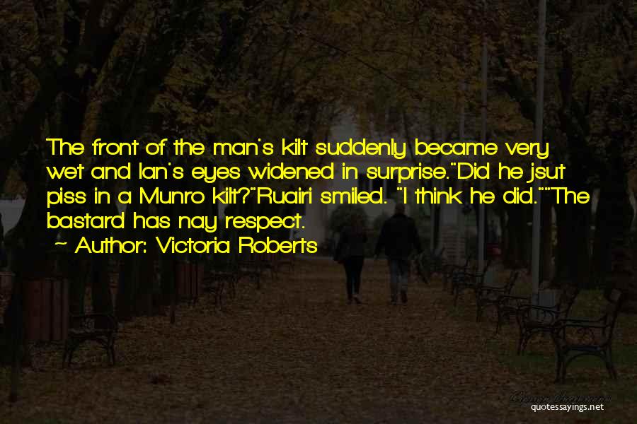 Victoria Roberts Quotes: The Front Of The Man's Kilt Suddenly Became Very Wet And Ian's Eyes Widened In Surprise.did He Jsut Piss In