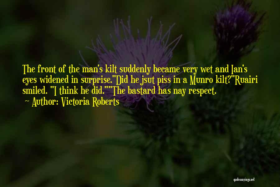 Victoria Roberts Quotes: The Front Of The Man's Kilt Suddenly Became Very Wet And Ian's Eyes Widened In Surprise.did He Jsut Piss In