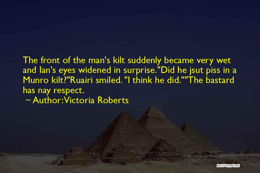 Victoria Roberts Quotes: The Front Of The Man's Kilt Suddenly Became Very Wet And Ian's Eyes Widened In Surprise.did He Jsut Piss In