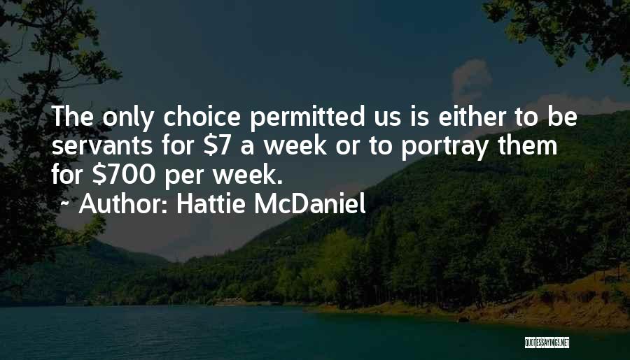 Hattie McDaniel Quotes: The Only Choice Permitted Us Is Either To Be Servants For $7 A Week Or To Portray Them For $700