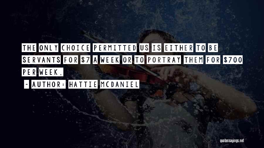 Hattie McDaniel Quotes: The Only Choice Permitted Us Is Either To Be Servants For $7 A Week Or To Portray Them For $700