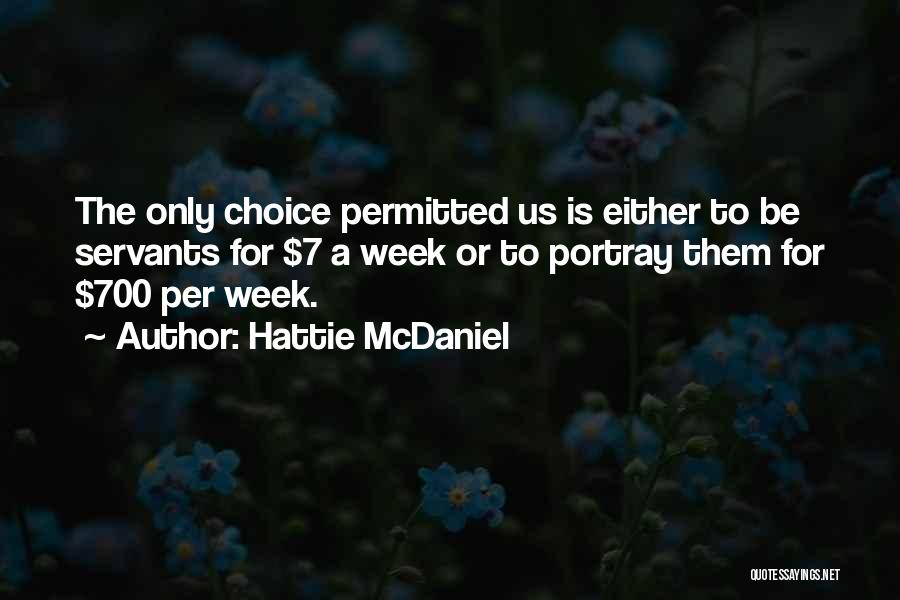 Hattie McDaniel Quotes: The Only Choice Permitted Us Is Either To Be Servants For $7 A Week Or To Portray Them For $700