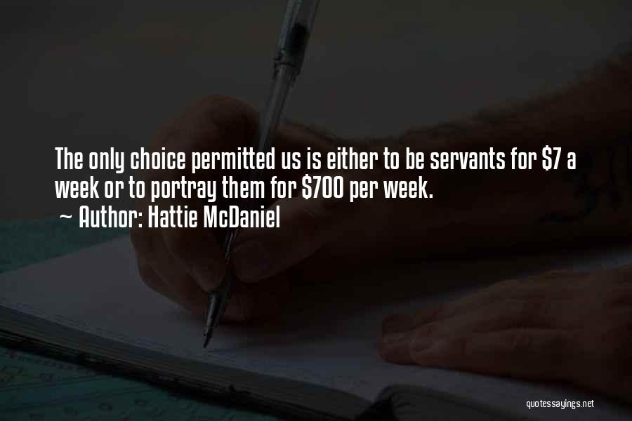 Hattie McDaniel Quotes: The Only Choice Permitted Us Is Either To Be Servants For $7 A Week Or To Portray Them For $700