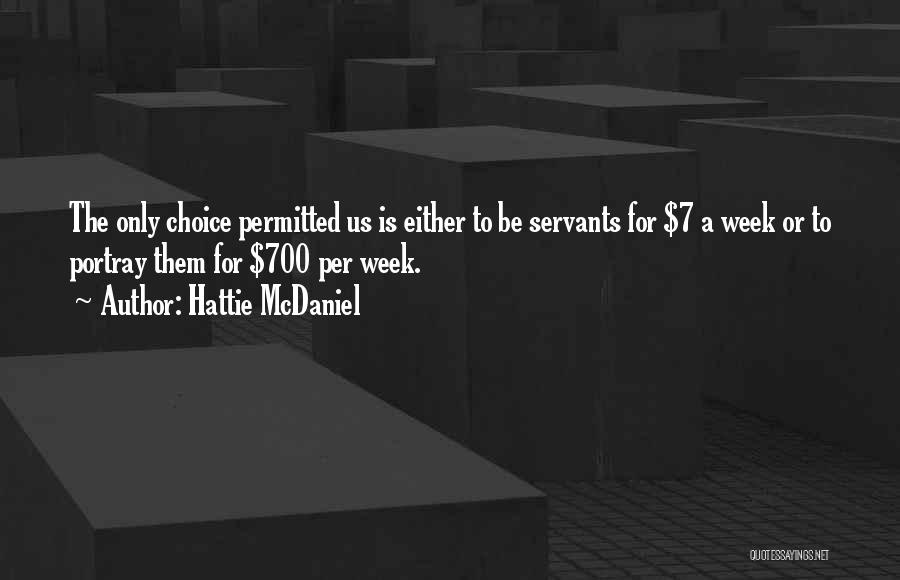 Hattie McDaniel Quotes: The Only Choice Permitted Us Is Either To Be Servants For $7 A Week Or To Portray Them For $700