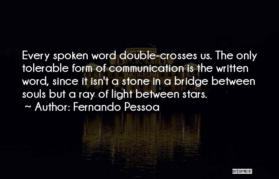 Fernando Pessoa Quotes: Every Spoken Word Double-crosses Us. The Only Tolerable Form Of Communication Is The Written Word, Since It Isn't A Stone